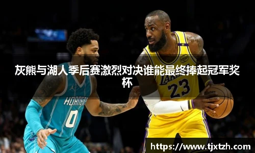 ac米兰官网灰熊与湖人季后赛激烈对决谁能最终捧起冠军奖杯