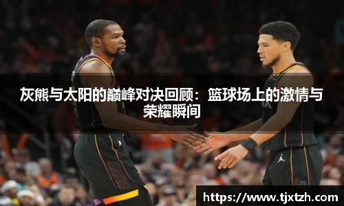 ac米兰官网灰熊与太阳的巅峰对决回顾：篮球场上的激情与荣耀瞬间